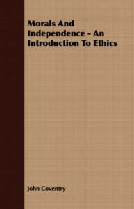 Morals And Independence - An Introduction To Ethics: Book by John Coventry