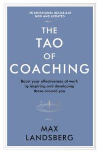 The Tao of Coaching: Boost Your Effectiveness at Work by Inspiring and Developing Those Around You: Book by Max Landsberg The Tao of Coaching: Boost Your Effectiveness at Work by Inspiring and Developing Those Around You: Book by Max Landsberg