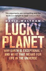 Lucky Planet: Why Earth is Exceptional - and What That Means for Life in the Universe: Book by David Waltham