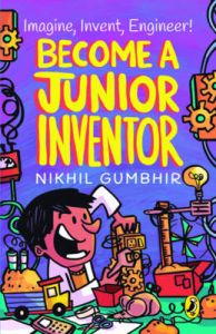 BECOME A JUNIOR INVENTOR: Book by Nikhil Gumbhir BECOME A JUNIOR INVENTOR: Book by Nikhil Gumbhir