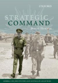 Strategic Command: General Sir John Wilton and Australia's Asian Wars: Book by David Horner