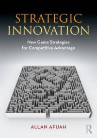 Strategic Innovation: New Game Strategies for Competitive Advantage: Book by Allan Afuah Strategic Innovation: New Game Strategies for Competitive Advantage: Book by Allan Afuah