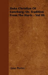 Duke Christian Of Luneburg; Or, Tradition From The Hartz - Vol III.: Book by Jane Porter