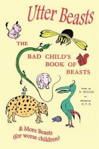 Utter Beasts: the Bad Child's Book of Beasts and More Beasts (for Worse Children): Book by Hilaire Belloc Utter Beasts: the Bad Child's Book of Beasts and More Beasts (for Worse Children): Book by Hilaire Belloc