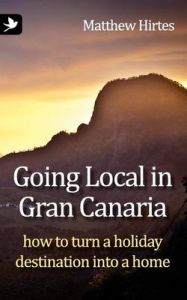 Going Local in Gran Canaria: How to Turn a Holiday Destination into a Home: Book by Matthew Hirtes Going Local in Gran Canaria: How to Turn a Holiday Destination into a Home: Book by Matthew Hirtes