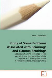 Study of Some Problems Associated with Semirings and Gamma Semirings: Book by Bibhas Chandra Saha Study of Some Problems Associated with Semirings and Gamma Semirings: Book by Bibhas Chandra Saha