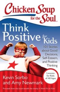 Chicken Soup for the Soul : Think Positive for Kids (English) (Paperback): Book by Kevin Sorbo, Amy Newmark Chicken Soup for the Soul : Think Positive for Kids (English) (Paperback): Book by Kevin Sorbo, Amy Newmark