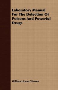 Laboratory Manual For The Detection Of Poisons And Powerful Drugs: Book by William Homer Warren
