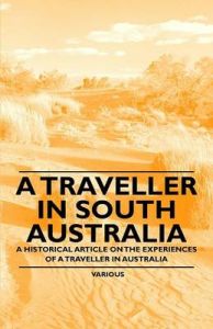 A Traveller in South Australia - A Historical Article on the Experiences of a Traveller in Australia: Book by J Ewing Ritchie