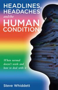 Headlines, Headaches and the Human Condition: When Normal Doesn't Work and How to Deal with it: Book by Steve Whiddett Headlines, Headaches and the Human Condition: When Normal Doesn't Work and How to Deal with it: Book by Steve Whiddett