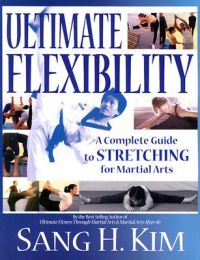 Ultimate Flexibility: A Complete Guide to Stretching for Martial Arts: Book by Sang H. Kim Ultimate Flexibility: A Complete Guide to Stretching for Martial Arts: Book by Sang H. Kim