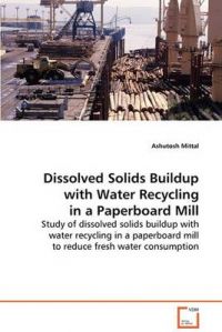 Dissolved Solids Buildup with Water Recycling in a Paperboard Mill: Book by Ashutosh Mittal Dissolved Solids Buildup with Water Recycling in a Paperboard Mill: Book by Ashutosh Mittal