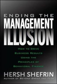 Ending the Management Illusion: How to Drive Business Results Using the Principles of Behavioral Finance: Book by Hersh Shefrin Ending the Management Illusion: How to Drive Business Results Using the Principles of Behavioral Finance: Book by Hersh Shefrin