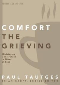 Comfort the Grieving: Ministering God's Grace in Times of Loss: Book by Paul Tautges
