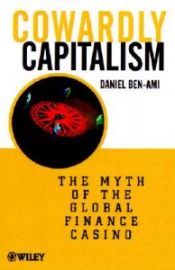 Cowardly Capitalism: The Myth of the Global Financial Casino: Book by Daniel Ben-Ami Cowardly Capitalism: The Myth of the Global Financial Casino: Book by Daniel Ben-Ami