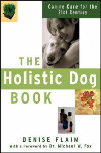 The Holistic Dog Book: Canine Care for the 21st Century: Book by Denise Flaim The Holistic Dog Book: Canine Care for the 21st Century: Book by Denise Flaim