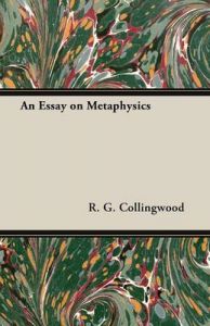 An Essay on Metaphysics: Book by R. G. Collingwood ((1889-1943) formerly Waynflete Professor of Metaphysical Philosophy, University of Oxford) An Essay on Metaphysics: Book by R. G. Collingwood ((1889-1943) formerly Waynflete Professor of Metaphysical Philosophy, University of Oxford)