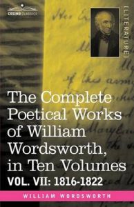 The Complete Poetical Works of William Wordsworth, in Ten Volumes - Vol. VII: 1816-1822: Book by William Wordsworth The Complete Poetical Works of William Wordsworth, in Ten Volumes - Vol. VII: 1816-1822: Book by William Wordsworth