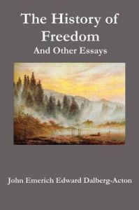 The History of Freedom. And Other Essays: Book by John Emerich Edward Dalberg-Acton The History of Freedom. And Other Essays: Book by John Emerich Edward Dalberg-Acton