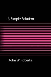 A Simple Solution: Book by John W Roberts A Simple Solution: Book by John W Roberts