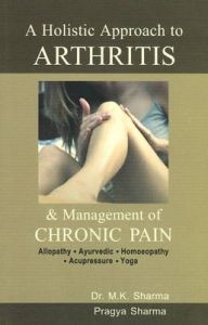 A HOLISTIC APPROACH TO ARTHRITIS & MANAGEMENT OF CHRONIC PAIN: Book by M. K. Sharma A HOLISTIC APPROACH TO ARTHRITIS & MANAGEMENT OF CHRONIC PAIN: Book by M. K. Sharma
