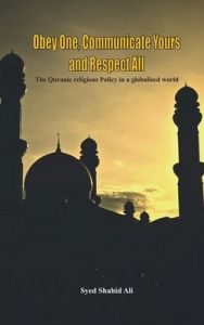 Obey One, Communicate Yours and Respect All - The Quranic Religious Policy in a Globalised World: Book by Dr Syed Shahid Ali
