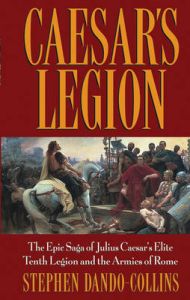 Caesar's Legion: The Epic Saga of Julius Caesar's Elite Tenth Legion and the Armies of Rome: Book by Stephen Dando-Collins Caesar's Legion: The Epic Saga of Julius Caesar's Elite Tenth Legion and the Armies of Rome: Book by Stephen Dando-Collins