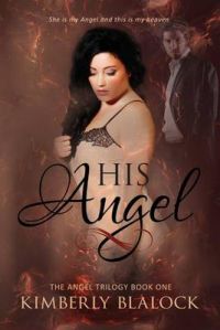 His Angel: The Angel Trilogy Book One: Book by Kimberly Blalock