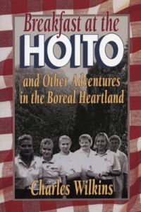 Breakfast at the Hoito: And Other Adventures in the Boreal Heartland: Book by Charles Wilkins