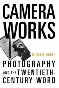 Camera Works: Photography and the Twentieth-century Word: Book by Michael North Camera Works: Photography and the Twentieth-century Word: Book by Michael North