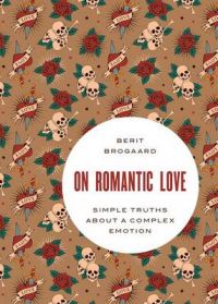 On Romantic Love: Simple Truths About a Complex Emotion: Book by Berit Brogaard