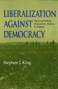 Liberalization against Democracy: The Local Politics of Economic Reform in Tunisia: Book by Stephen J. King Liberalization against Democracy: The Local Politics of Economic Reform in Tunisia: Book by Stephen J. King