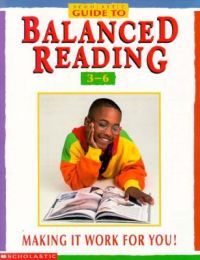 Scholastic Guide to Balanced Reading: Making It Work for You!, Grades 3-6: Book by Joyce Baltas Scholastic Guide to Balanced Reading: Making It Work for You!, Grades 3-6: Book by Joyce Baltas