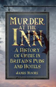 Murder at the Inn: A History of Crime in Britain's Pubs and Hotels: Book by James Moore Murder at the Inn: A History of Crime in Britain's Pubs and Hotels: Book by James Moore