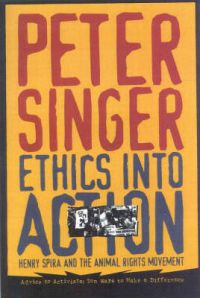 Ethics into Action: Henry Spira and the Animal Rights Movement: Book by Peter Singer