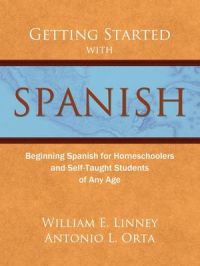 Getting Started with Spanish: Beginning Spanish for Homeschoolers and Self-Taught Students of Any Age: Book by William Ernest Linney