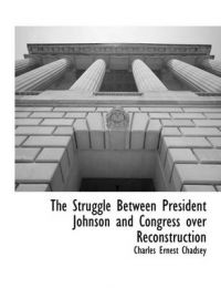 The Struggle Between President Johnson and Congress Over Reconstruction: Book by Charles Ernest Chadsey The Struggle Between President Johnson and Congress Over Reconstruction: Book by Charles Ernest Chadsey