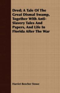 Dred; A Tale Of The Great Dismal Swamp, Together With Anti-Slavery Tales And Papers, And Life In Florida After The War: Book by Harriet Beecher Stowe Dred; A Tale Of The Great Dismal Swamp, Together With Anti-Slavery Tales And Papers, And Life In Florida After The War: Book by Harriet Beecher Stowe