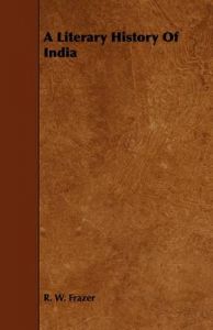 A Literary History Of India: Book by R. W. Frazer A Literary History Of India: Book by R. W. Frazer