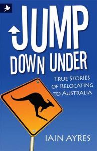 Jump Down Under - True Stories of Relocating to Australia: Book by Iain Ayres Jump Down Under - True Stories of Relocating to Australia: Book by Iain Ayres
