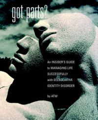 Got Parts? An Insider's Guide to Managing Life Successfully with Dissociative Identity Disorder: Book by A, T W
