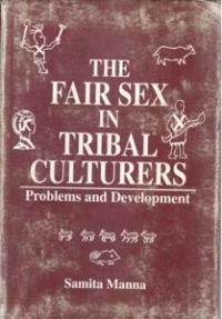 The Fair Sex In Tribal Cultures: Problems And Development: Book by Samita Manna The Fair Sex In Tribal Cultures: Problems And Development: Book by Samita Manna