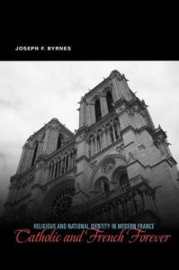 Catholic and French Forever: Religious and National Identity in Modern France: Book by Joseph F. Byrnes Catholic and French Forever: Religious and National Identity in Modern France: Book by Joseph F. Byrnes