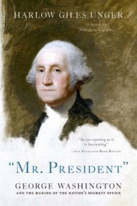 Mr. President: George Washington and the Making of the Nation's Highest Office: Book by Harlow Giles Unger Mr. President: George Washington and the Making of the Nation's Highest Office: Book by Harlow Giles Unger