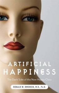 Artificial Happiness: The Dark Side of the New Happy Class: Book by Ronald William Dworkin Artificial Happiness: The Dark Side of the New Happy Class: Book by Ronald William Dworkin
