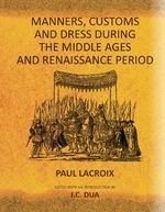 Manners Customs and Dress during the Middle Ages and Renaissance Period: Book by Paul Lacroix Manners Customs and Dress during the Middle Ages and Renaissance Period: Book by Paul Lacroix