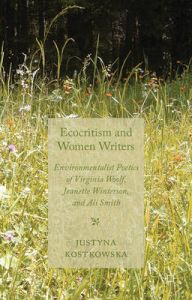 Ecocriticism and Women Writers: Environmentalist Poetics of Virginia Woolf, Jeanette Winterson, and Ali Smith: Book by Justyna Kostkowska Ecocriticism and Women Writers: Environmentalist Poetics of Virginia Woolf, Jeanette Winterson, and Ali Smith: Book by Justyna Kostkowska