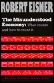 The Misunderstood Economy: What Counts and How to Count It (English) 1st Edition (Hardcover): Book by Robert Eisner The Misunderstood Economy: What Counts and How to Count It (English) 1st Edition (Hardcover): Book by Robert Eisner