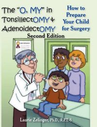The O, MY in Tonsillectomy & Adenoidectomy: How to Prepare Your Child for Surgery, a Parent's Manual, 2nd Edition: Book by Laurie Zelinger Ph.D. The O, MY in Tonsillectomy & Adenoidectomy: How to Prepare Your Child for Surgery, a Parent's Manual, 2nd Edition: Book by Laurie Zelinger Ph.D.