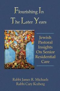 Flourishing In The Later Years: Jewish Pastoral Insights On Senior Residential Care Flourishing In The Later Years: Jewish Pastoral Insights On Senior Residential Care